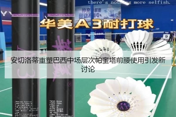 安切洛蒂重塑巴西中场层次帕奎塔前腰使用引发新讨论