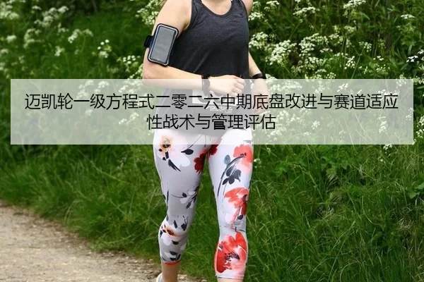 迈凯轮一级方程式二零二六中期底盘改进与赛道适应性战术与管理评估