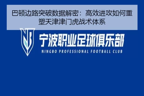 巴顿边路突破数据解密：高效进攻如何重塑天津津门虎战术体系