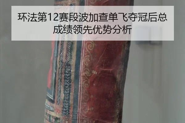 环法第12赛段波加查单飞夺冠后总成绩领先优势分析