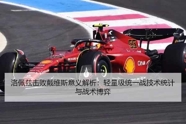 洛佩兹击败戴维斯意义解析：轻量级统一战技术统计与战术博弈